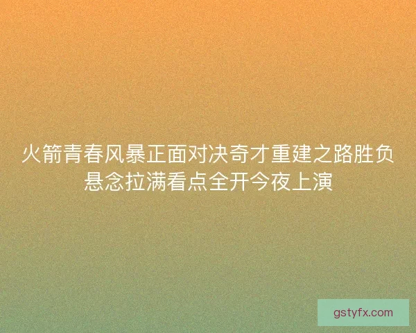 火箭青春风暴正面对决奇才重建之路胜负悬念拉满看点全开今夜上演