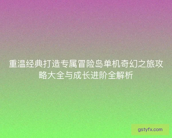 重温经典打造专属冒险岛单机奇幻之旅攻略大全与成长进阶全解析