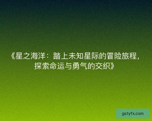 《星之海洋：踏上未知星际的冒险旅程，探索命运与勇气的交织》